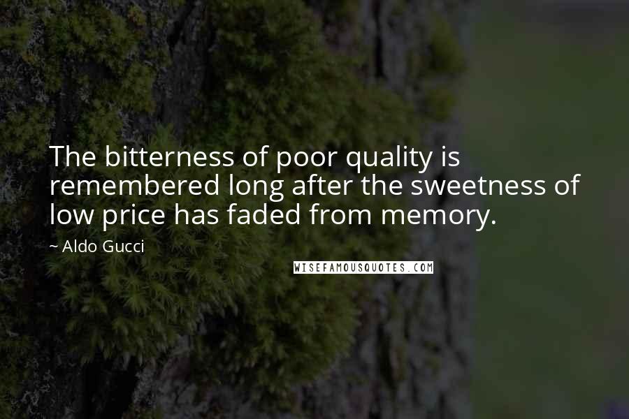 Aldo Gucci Quotes: The bitterness of poor quality is remembered long after the sweetness of low price has faded from memory.