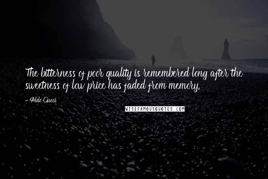 Aldo Gucci Quotes: The bitterness of poor quality is remembered long after the sweetness of low price has faded from memory.