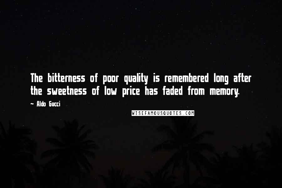 Aldo Gucci Quotes: The bitterness of poor quality is remembered long after the sweetness of low price has faded from memory.