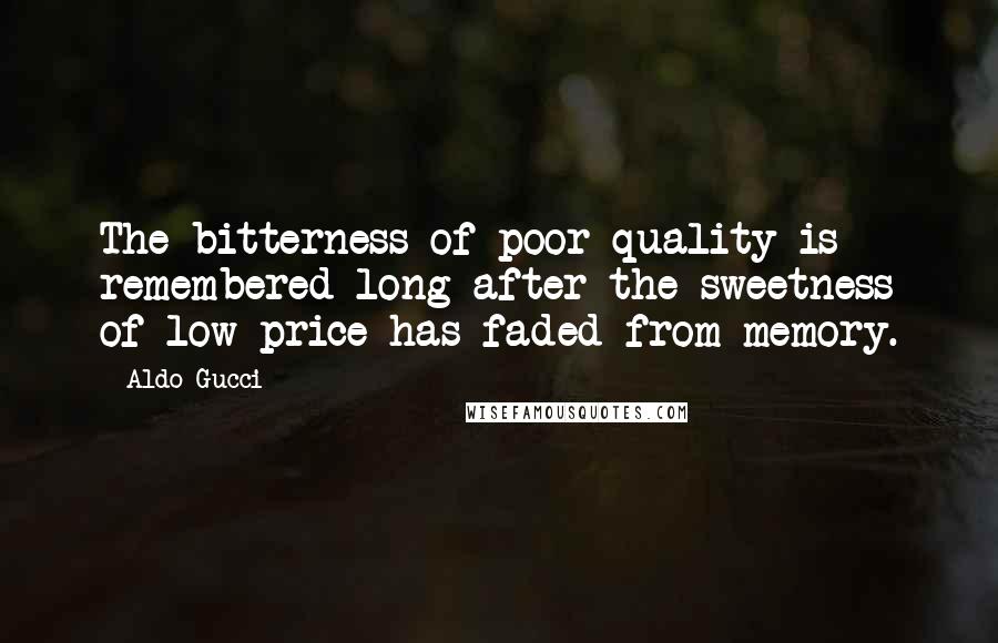 Aldo Gucci Quotes: The bitterness of poor quality is remembered long after the sweetness of low price has faded from memory.