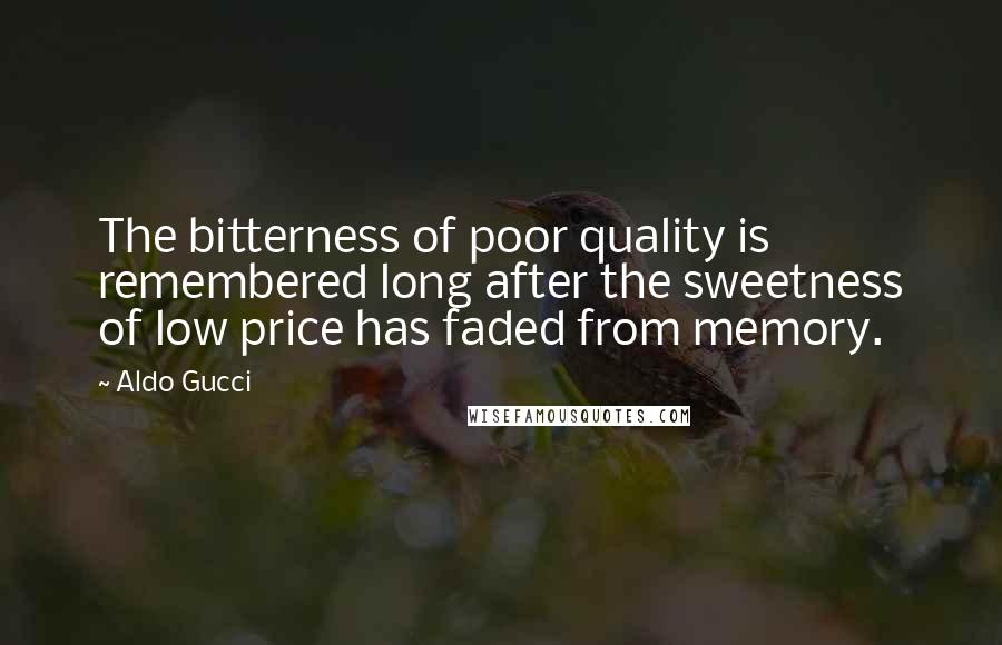 Aldo Gucci Quotes: The bitterness of poor quality is remembered long after the sweetness of low price has faded from memory.