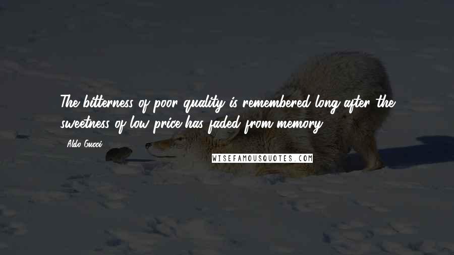 Aldo Gucci Quotes: The bitterness of poor quality is remembered long after the sweetness of low price has faded from memory.