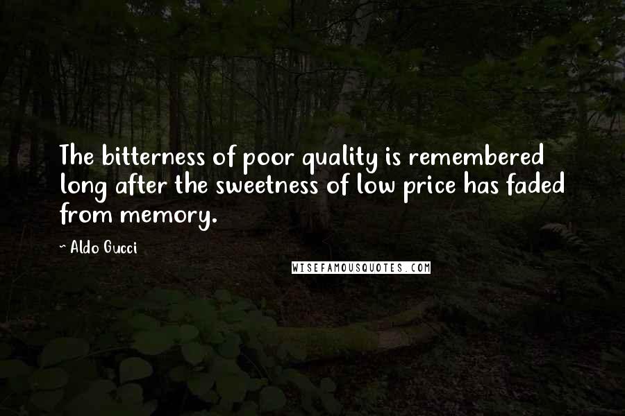 Aldo Gucci Quotes: The bitterness of poor quality is remembered long after the sweetness of low price has faded from memory.