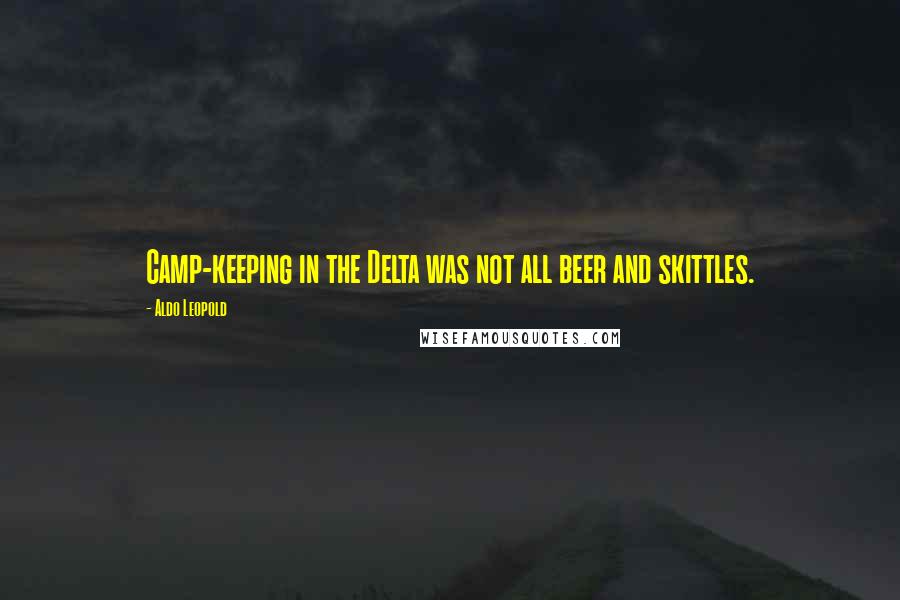 Aldo Leopold Quotes: Camp-keeping in the Delta was not all beer and skittles.