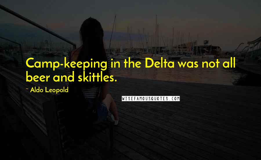 Aldo Leopold Quotes: Camp-keeping in the Delta was not all beer and skittles.