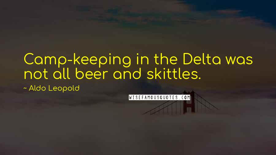 Aldo Leopold Quotes: Camp-keeping in the Delta was not all beer and skittles.