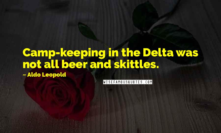 Aldo Leopold Quotes: Camp-keeping in the Delta was not all beer and skittles.