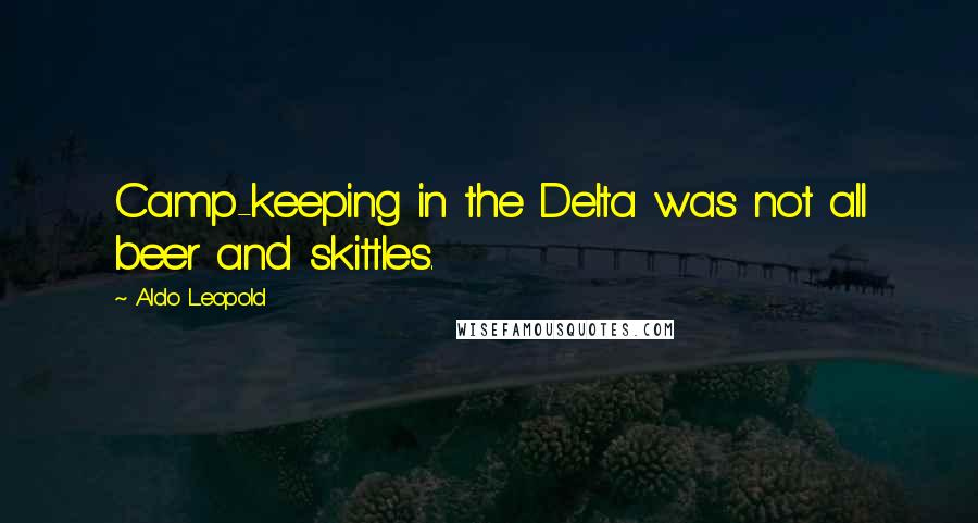 Aldo Leopold Quotes: Camp-keeping in the Delta was not all beer and skittles.