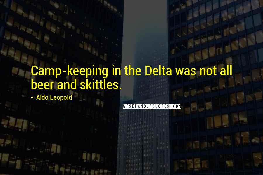 Aldo Leopold Quotes: Camp-keeping in the Delta was not all beer and skittles.