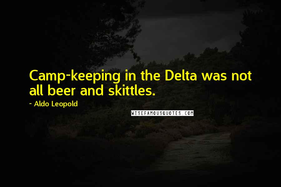 Aldo Leopold Quotes: Camp-keeping in the Delta was not all beer and skittles.