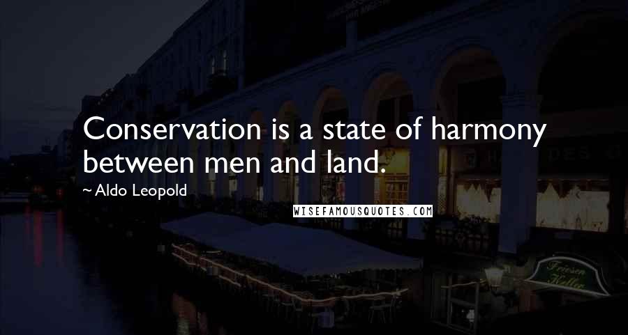 Aldo Leopold Quotes: Conservation is a state of harmony between men and land.