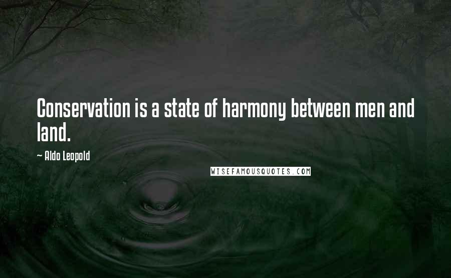 Aldo Leopold Quotes: Conservation is a state of harmony between men and land.