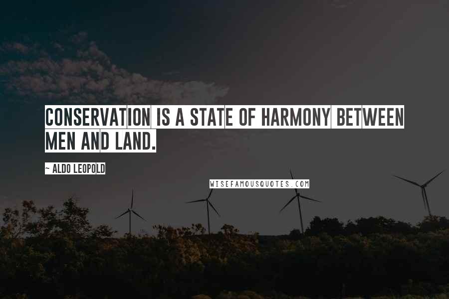 Aldo Leopold Quotes: Conservation is a state of harmony between men and land.