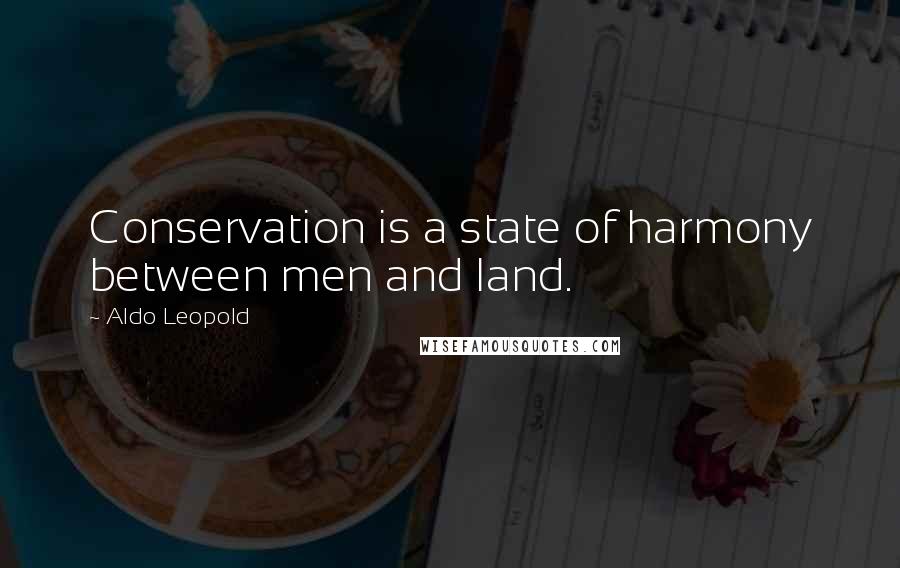 Aldo Leopold Quotes: Conservation is a state of harmony between men and land.