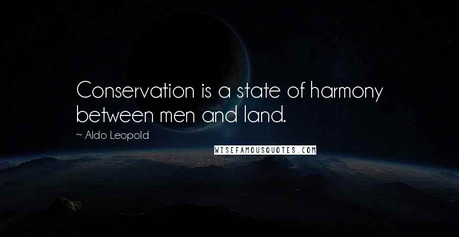 Aldo Leopold Quotes: Conservation is a state of harmony between men and land.