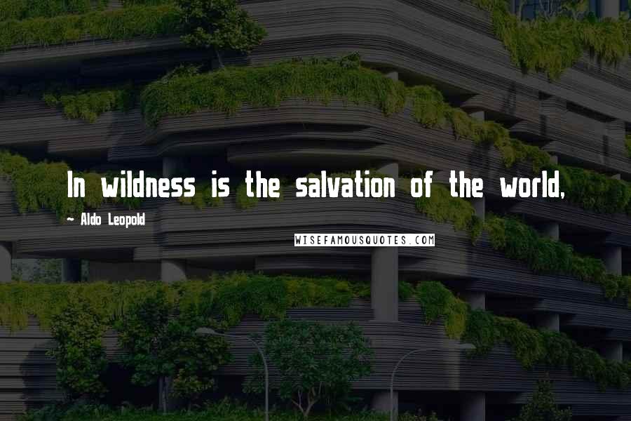 Aldo Leopold Quotes: In wildness is the salvation of the world,