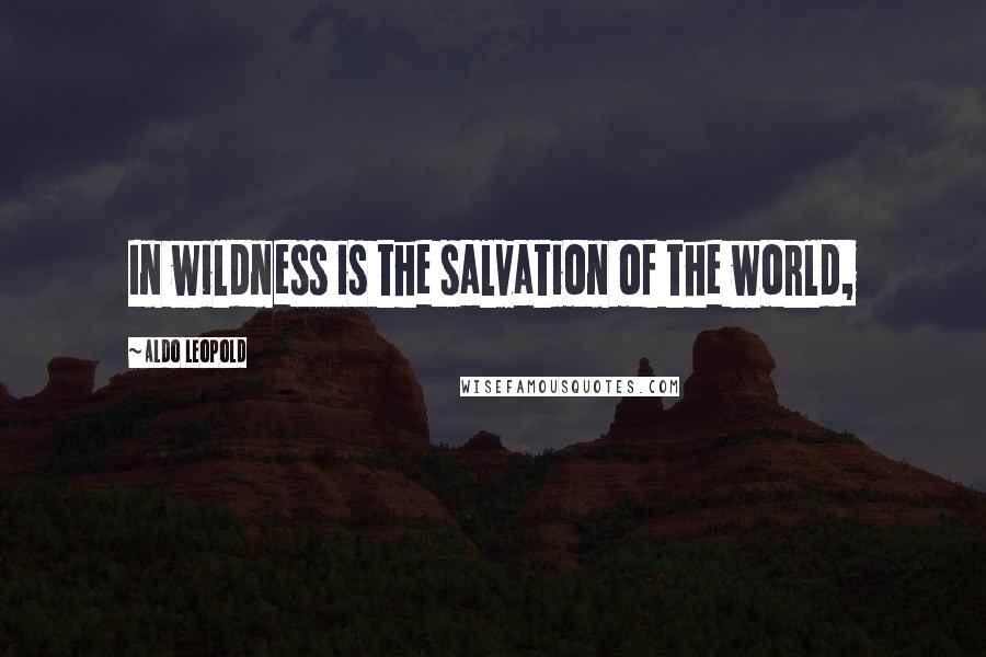 Aldo Leopold Quotes: In wildness is the salvation of the world,