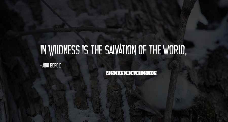 Aldo Leopold Quotes: In wildness is the salvation of the world,