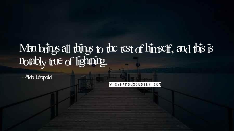 Aldo Leopold Quotes: Man brings all things to the test of himself, and this is notably true of lightning.