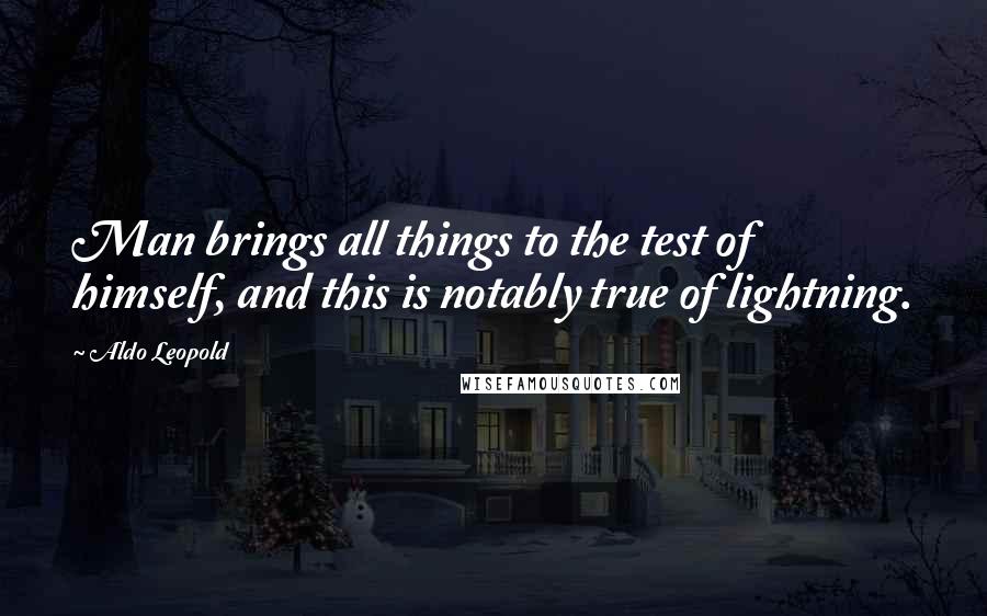 Aldo Leopold Quotes: Man brings all things to the test of himself, and this is notably true of lightning.