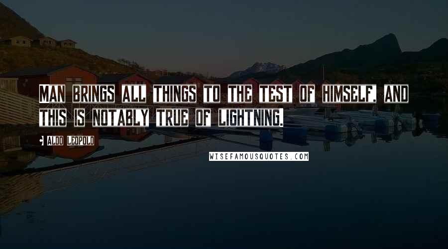 Aldo Leopold Quotes: Man brings all things to the test of himself, and this is notably true of lightning.