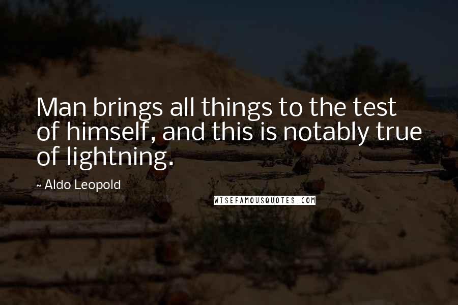 Aldo Leopold Quotes: Man brings all things to the test of himself, and this is notably true of lightning.