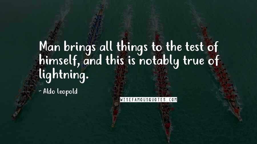 Aldo Leopold Quotes: Man brings all things to the test of himself, and this is notably true of lightning.