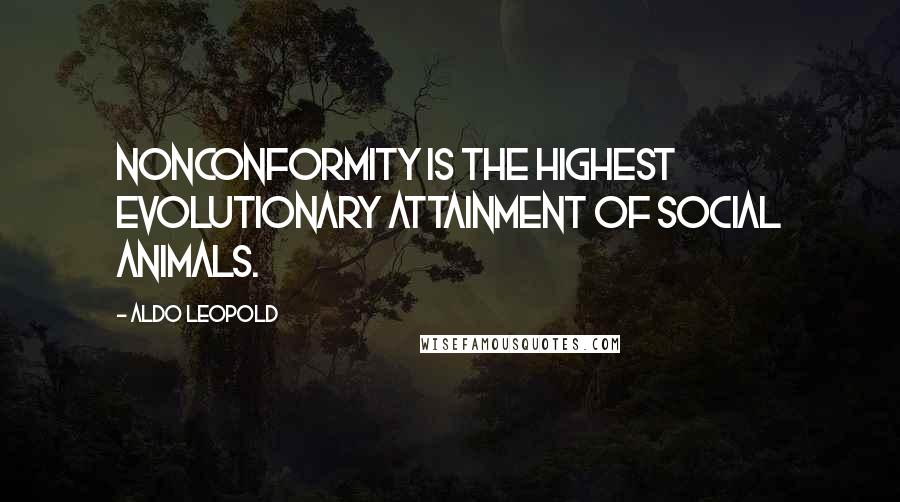 Aldo Leopold Quotes: Nonconformity is the highest evolutionary attainment of social animals.