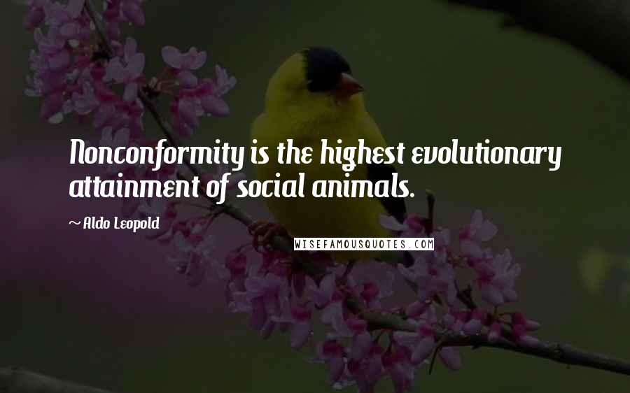 Aldo Leopold Quotes: Nonconformity is the highest evolutionary attainment of social animals.