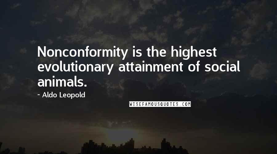 Aldo Leopold Quotes: Nonconformity is the highest evolutionary attainment of social animals.