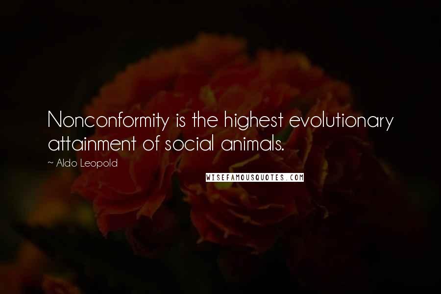 Aldo Leopold Quotes: Nonconformity is the highest evolutionary attainment of social animals.