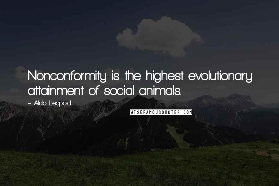 Aldo Leopold Quotes: Nonconformity is the highest evolutionary attainment of social animals.