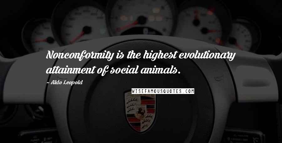 Aldo Leopold Quotes: Nonconformity is the highest evolutionary attainment of social animals.