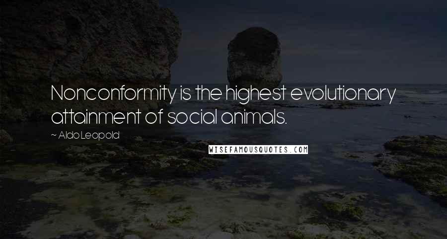 Aldo Leopold Quotes: Nonconformity is the highest evolutionary attainment of social animals.