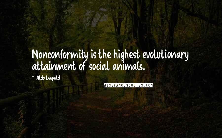 Aldo Leopold Quotes: Nonconformity is the highest evolutionary attainment of social animals.