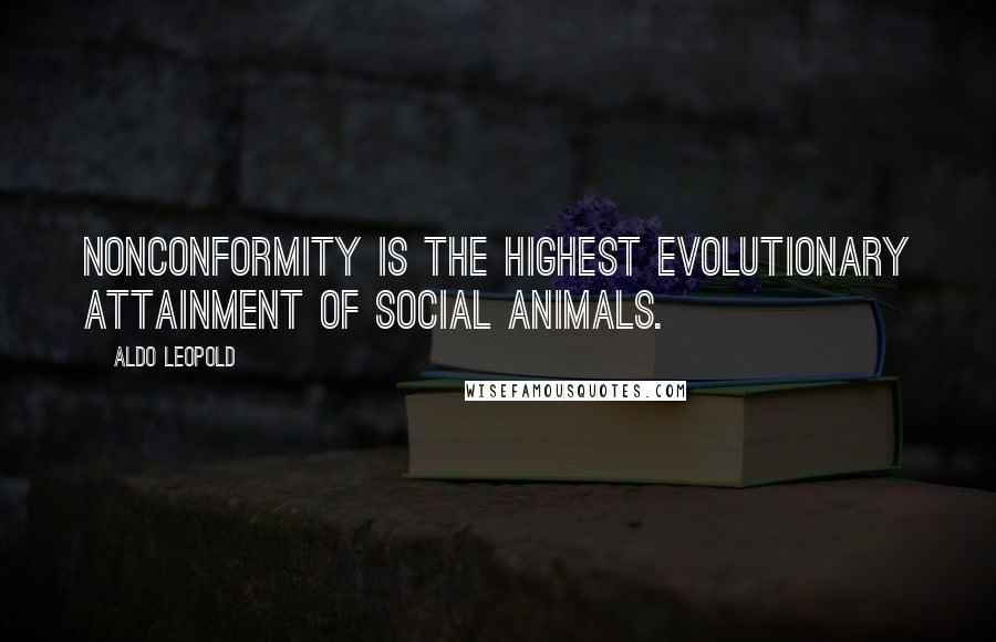 Aldo Leopold Quotes: Nonconformity is the highest evolutionary attainment of social animals.