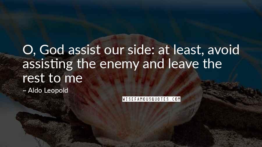 Aldo Leopold Quotes: O, God assist our side: at least, avoid assisting the enemy and leave the rest to me