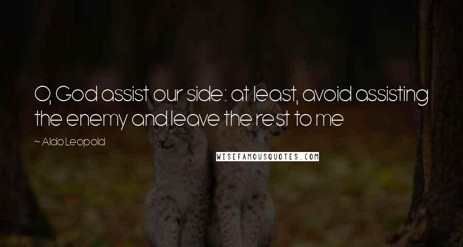 Aldo Leopold Quotes: O, God assist our side: at least, avoid assisting the enemy and leave the rest to me