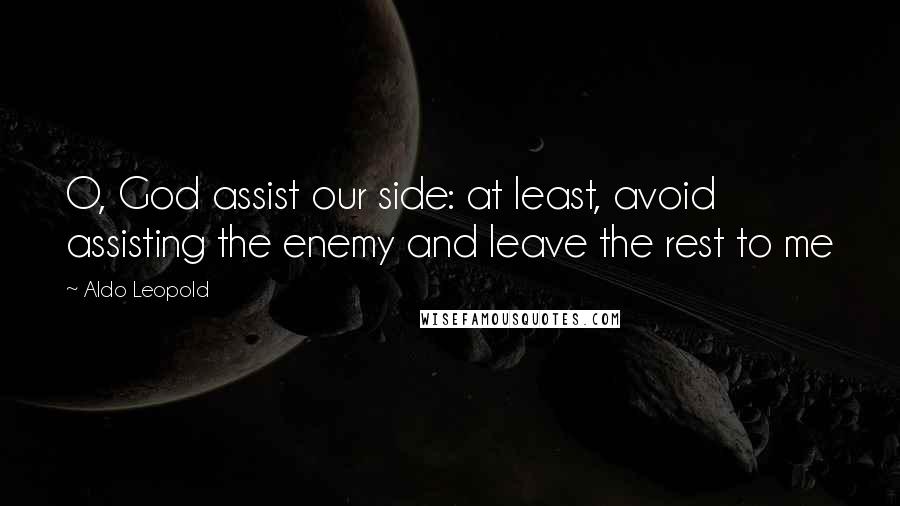 Aldo Leopold Quotes: O, God assist our side: at least, avoid assisting the enemy and leave the rest to me