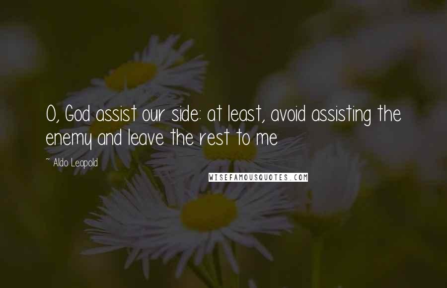 Aldo Leopold Quotes: O, God assist our side: at least, avoid assisting the enemy and leave the rest to me