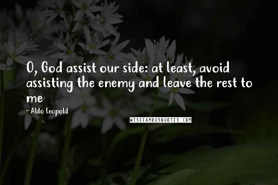 Aldo Leopold Quotes: O, God assist our side: at least, avoid assisting the enemy and leave the rest to me