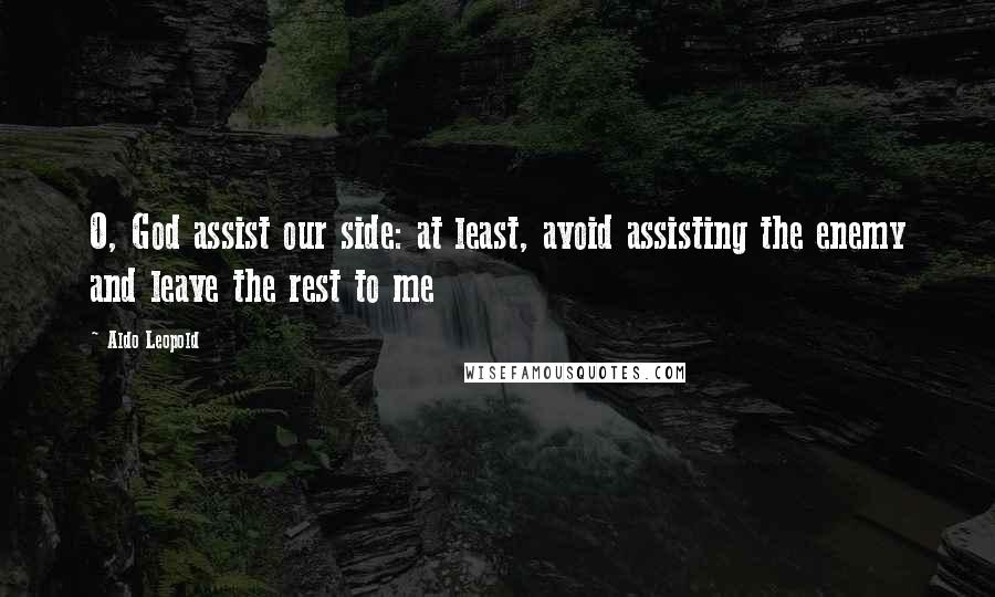 Aldo Leopold Quotes: O, God assist our side: at least, avoid assisting the enemy and leave the rest to me