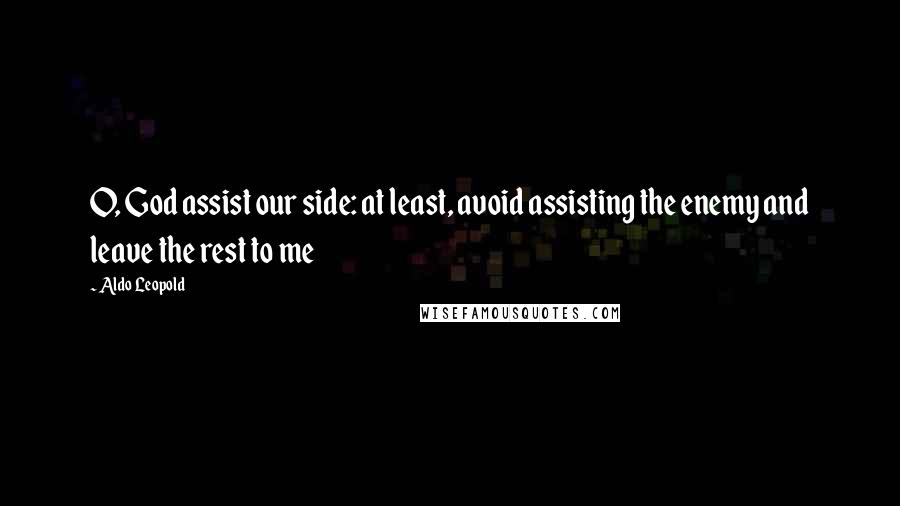 Aldo Leopold Quotes: O, God assist our side: at least, avoid assisting the enemy and leave the rest to me