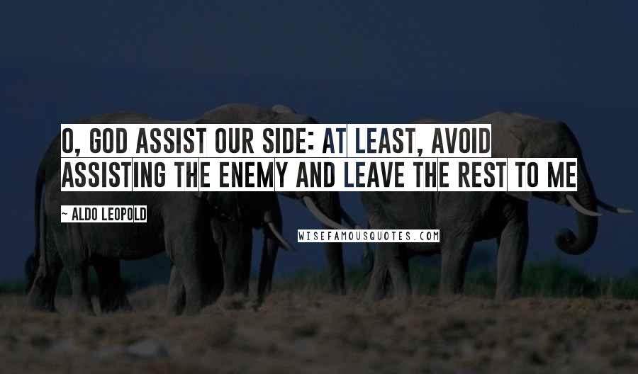 Aldo Leopold Quotes: O, God assist our side: at least, avoid assisting the enemy and leave the rest to me