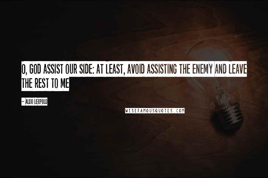 Aldo Leopold Quotes: O, God assist our side: at least, avoid assisting the enemy and leave the rest to me