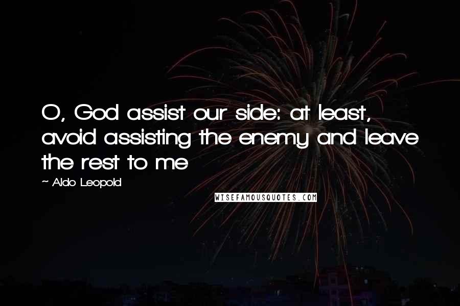 Aldo Leopold Quotes: O, God assist our side: at least, avoid assisting the enemy and leave the rest to me