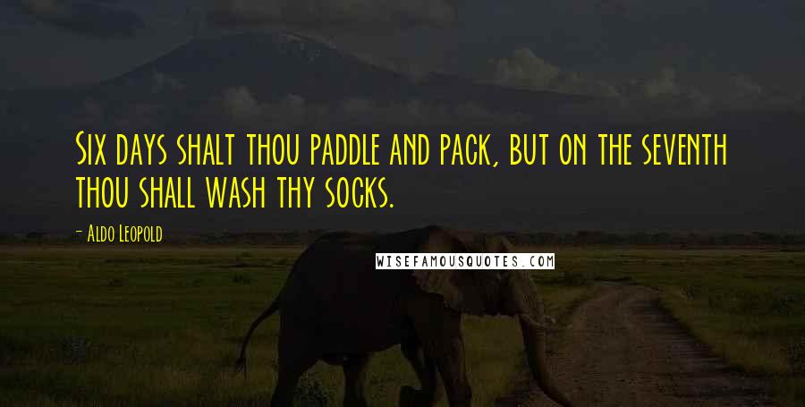 Aldo Leopold Quotes: Six days shalt thou paddle and pack, but on the seventh thou shall wash thy socks.
