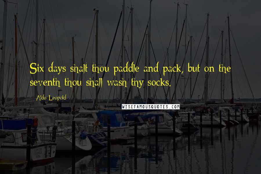 Aldo Leopold Quotes: Six days shalt thou paddle and pack, but on the seventh thou shall wash thy socks.