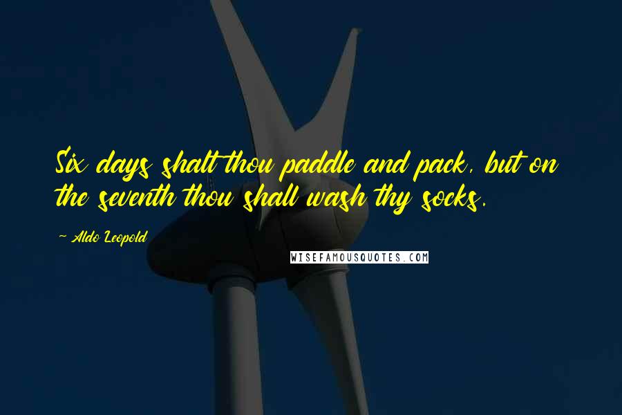 Aldo Leopold Quotes: Six days shalt thou paddle and pack, but on the seventh thou shall wash thy socks.