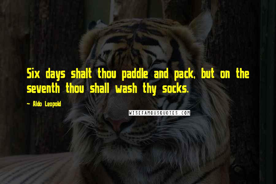 Aldo Leopold Quotes: Six days shalt thou paddle and pack, but on the seventh thou shall wash thy socks.